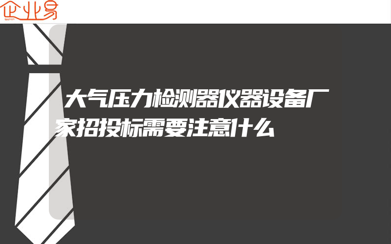 大气压力检测器仪器设备厂家招投标需要注意什么