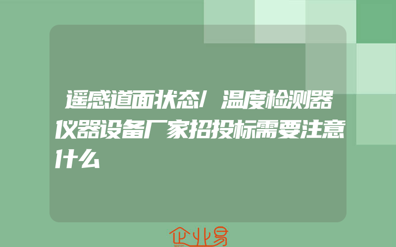 遥感道面状态/温度检测器仪器设备厂家招投标需要注意什么