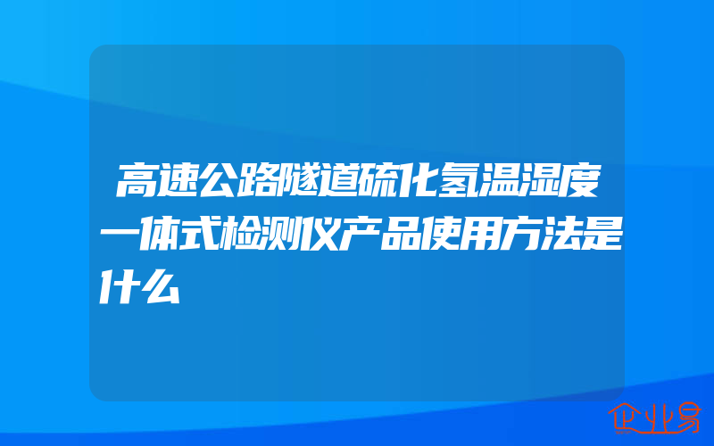 高速公路隧道硫化氢温湿度一体式检测仪产品使用方法是什么