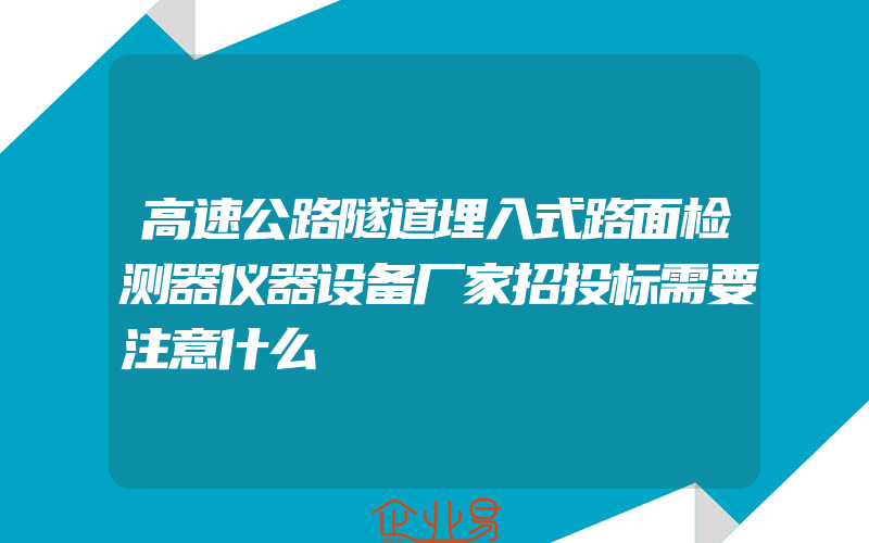 高速公路隧道埋入式路面检测器仪器设备厂家招投标需要注意什么