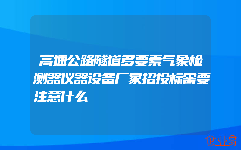 高速公路隧道多要素气象检测器仪器设备厂家招投标需要注意什么