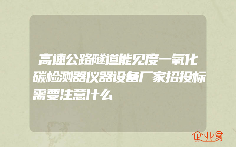 高速公路隧道能见度一氧化碳检测器仪器设备厂家招投标需要注意什么