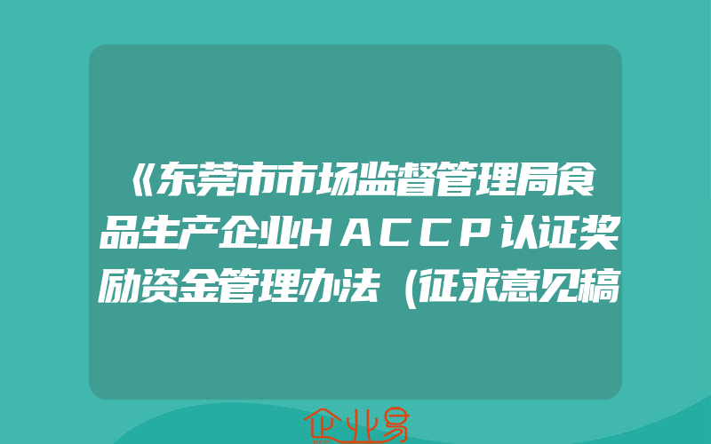 《东莞市市场监督管理局食品生产企业HACCP认证奖励资金管理办法（征求意见稿）》意见的公告