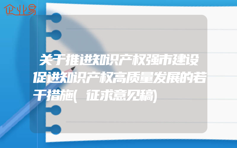 关于推进知识产权强市建设促进知识产权高质量发展的若干措施(征求意见稿)