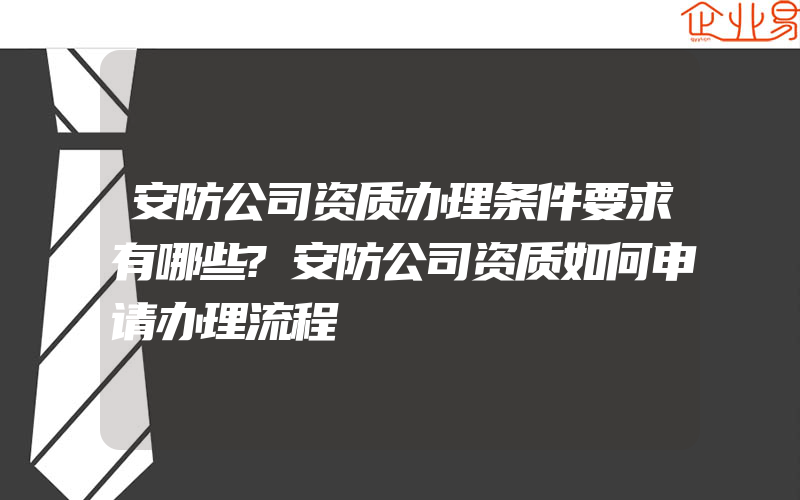 安防公司资质办理条件要求有哪些?安防公司资质如何申请办理流程