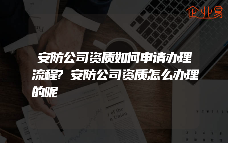 安防公司资质如何申请办理流程?安防公司资质怎么办理的呢