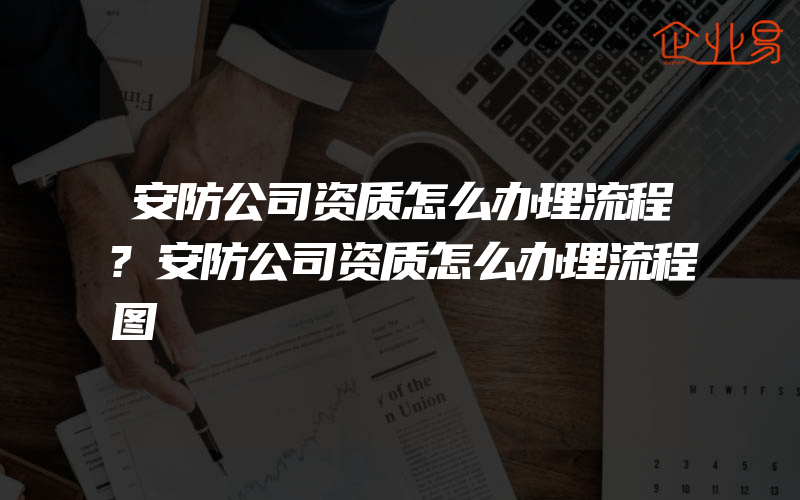 安防公司资质怎么办理流程?安防公司资质怎么办理流程图