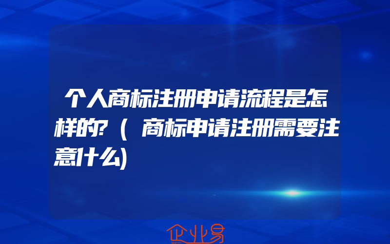 个人商标注册申请流程是怎样的?(商标申请注册需要注意什么)