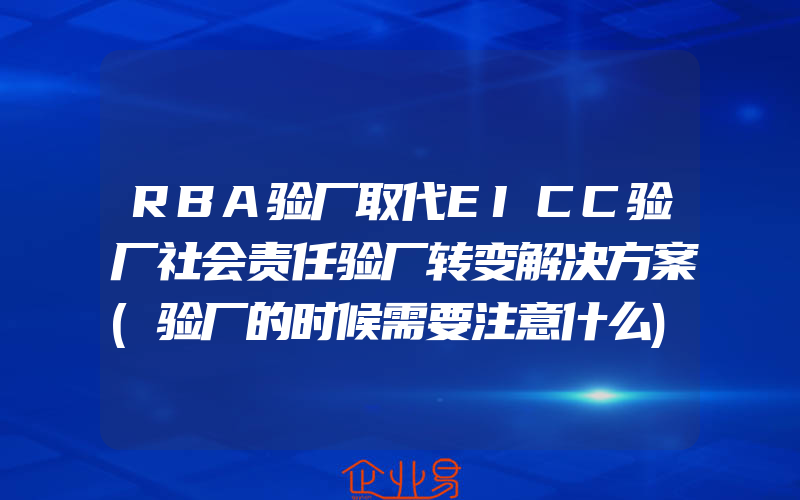 RBA验厂取代EICC验厂社会责任验厂转变解决方案(验厂的时候需要注意什么)