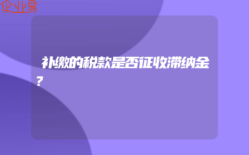 补缴的税款是否征收滞纳金？