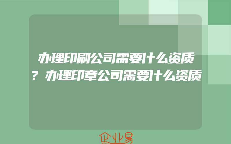 办理印刷公司需要什么资质?办理印章公司需要什么资质