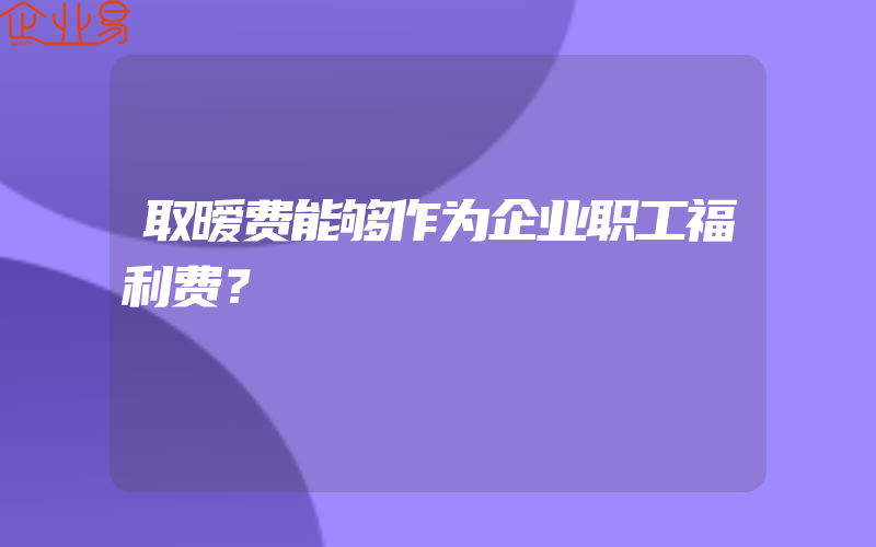 取暧费能够作为企业职工福利费？