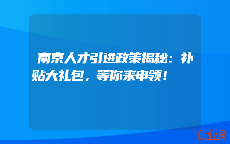 南京人才引进政策揭秘：补贴大礼包，等你来申领！