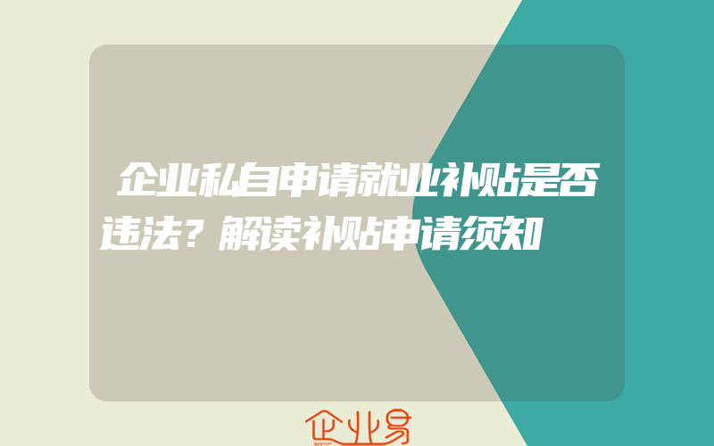 企业私自申请就业补贴是否违法？解读补贴申请须知