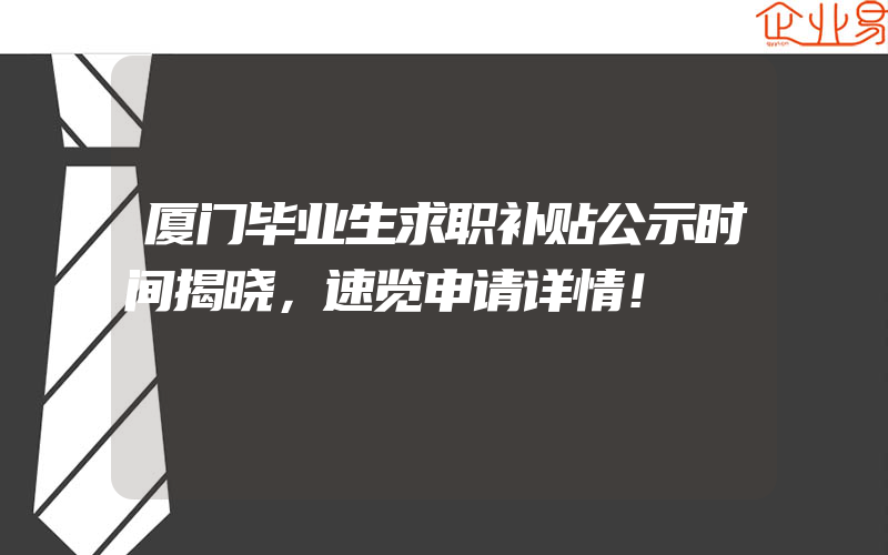 厦门毕业生求职补贴公示时间揭晓，速览申请详情！