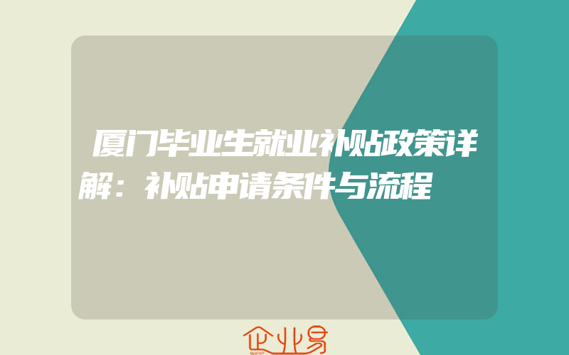 厦门毕业生就业补贴政策详解：补贴申请条件与流程