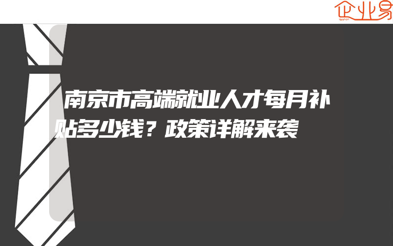 南京市高端就业人才每月补贴多少钱？政策详解来袭