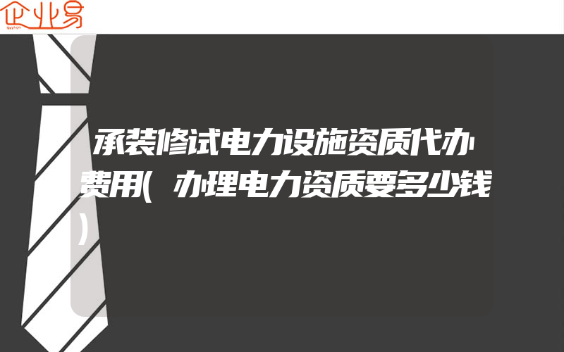 承装修试电力设施资质代办费用(办理电力资质要多少钱)