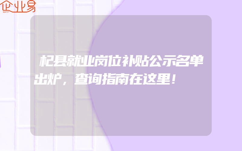 杞县就业岗位补贴公示名单出炉，查询指南在这里！