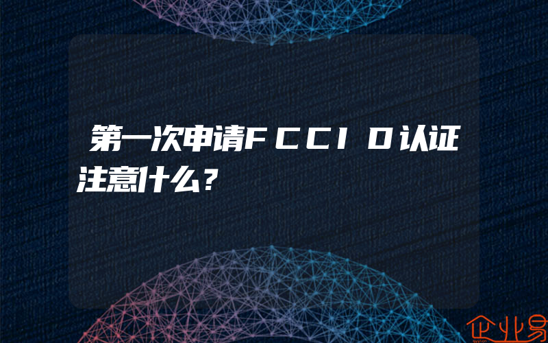 第一次申请FCCID认证注意什么？