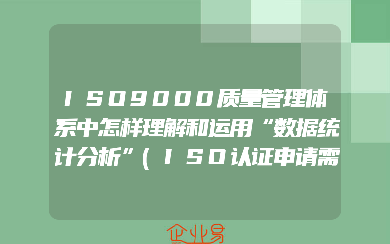 ISO9000质量管理体系中怎样理解和运用“数据统计分析”(ISO认证申请需要注意什么)