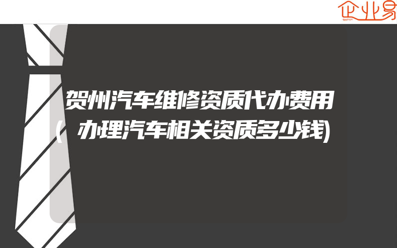 贺州汽车维修资质代办费用(办理汽车相关资质多少钱)