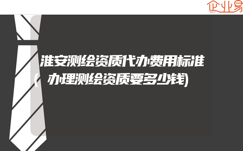 淮安测绘资质代办费用标准(办理测绘资质要多少钱)