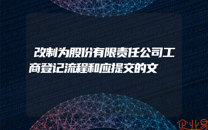 改制为股份有限责任公司工商登记流程和应提交的文