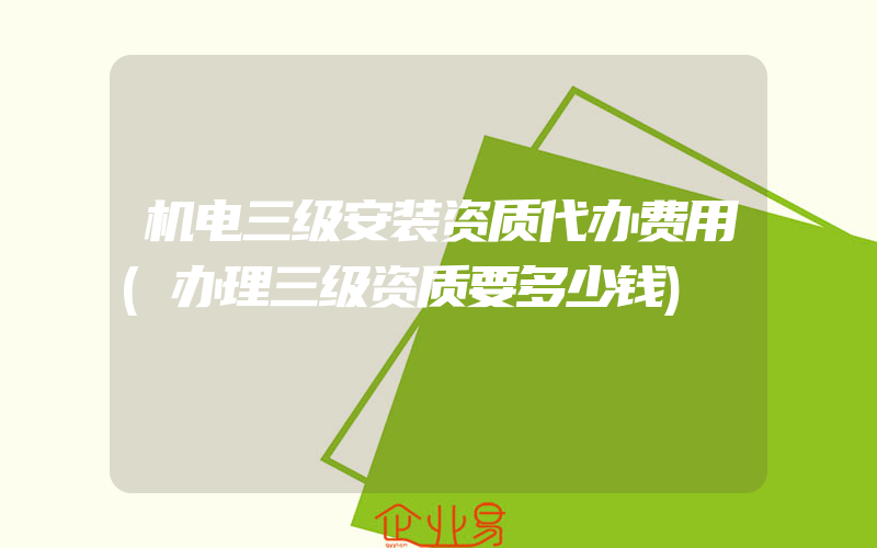 机电三级安装资质代办费用(办理三级资质要多少钱)