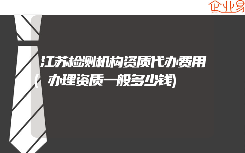 江苏检测机构资质代办费用(办理资质一般多少钱)