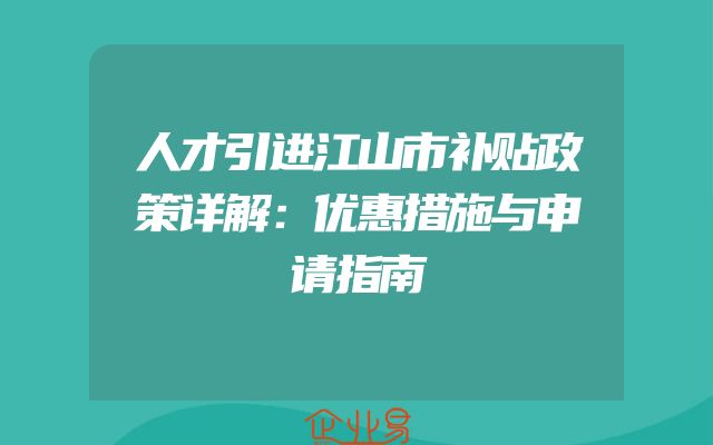 人才引进江山市补贴政策详解：优惠措施与申请指南