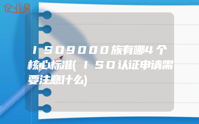 ISO9000族有哪4个核心标准(ISO认证申请需要注意什么)