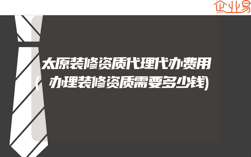 太原装修资质代理代办费用(办理装修资质需要多少钱)