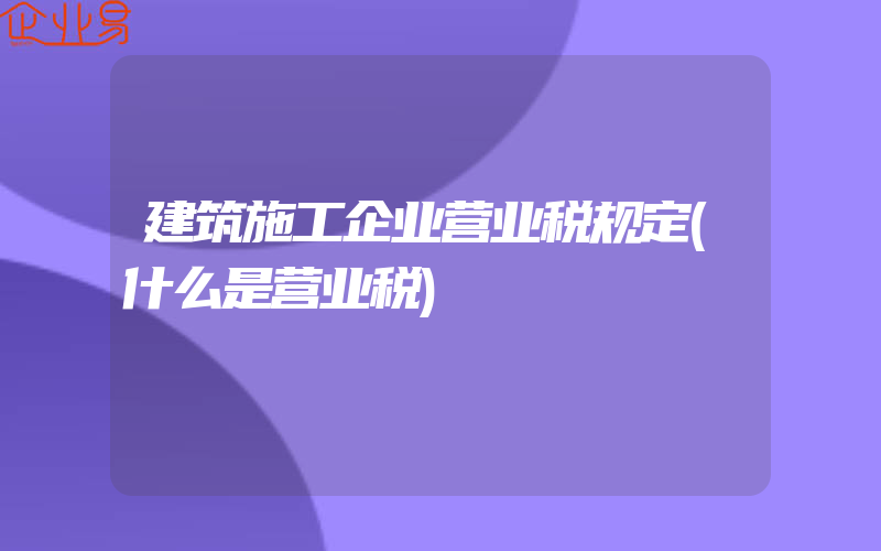 建筑施工企业营业税规定(什么是营业税)