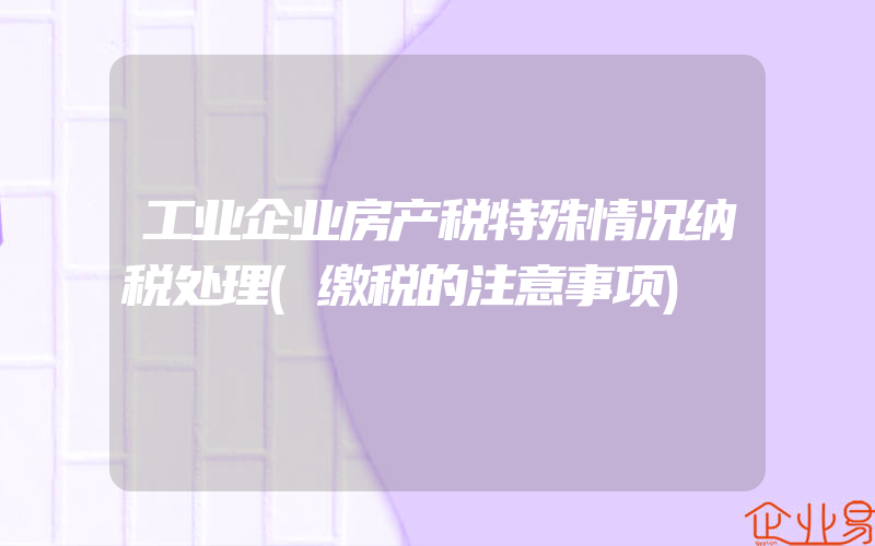 工业企业房产税特殊情况纳税处理(缴税的注意事项)