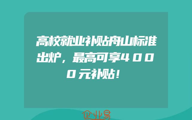高校就业补贴舟山标准出炉，最高可享4000元补贴！