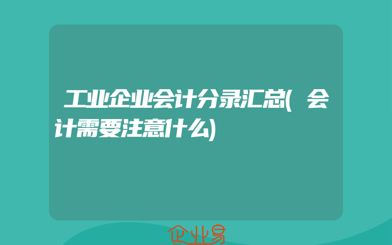 工业企业会计分录汇总(会计需要注意什么)