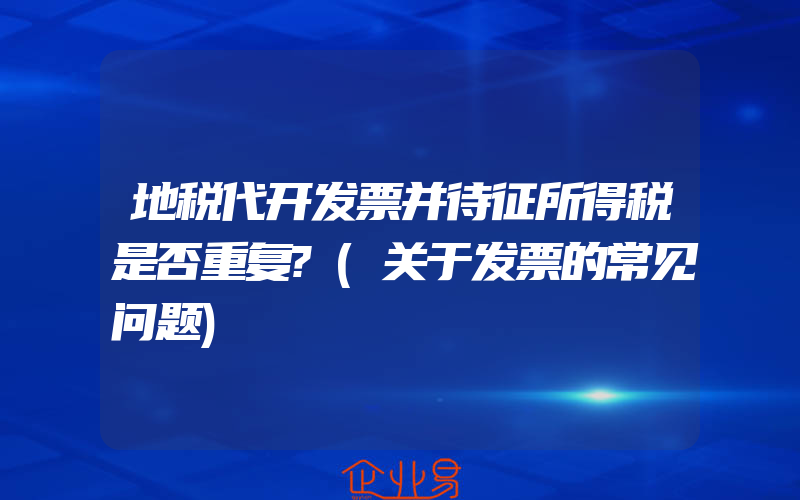 地税代开发票并待征所得税是否重复?(关于发票的常见问题)