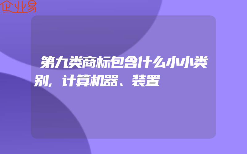 第九类商标包含什么小小类别,计算机器、装置