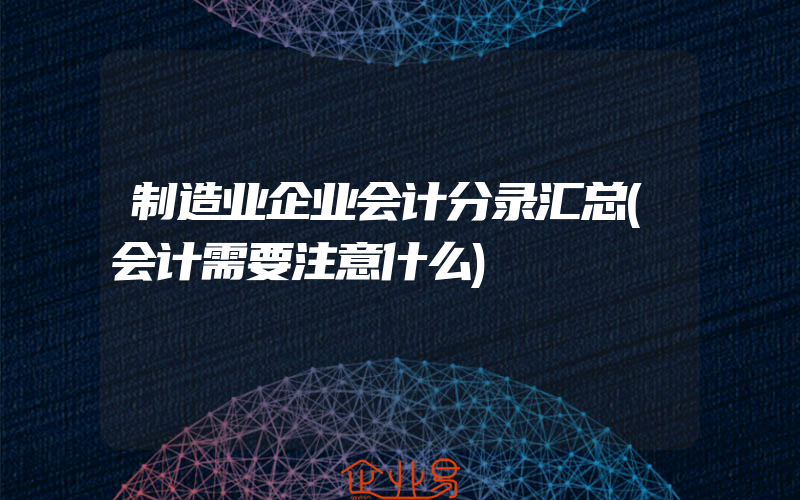 制造业企业会计分录汇总(会计需要注意什么)