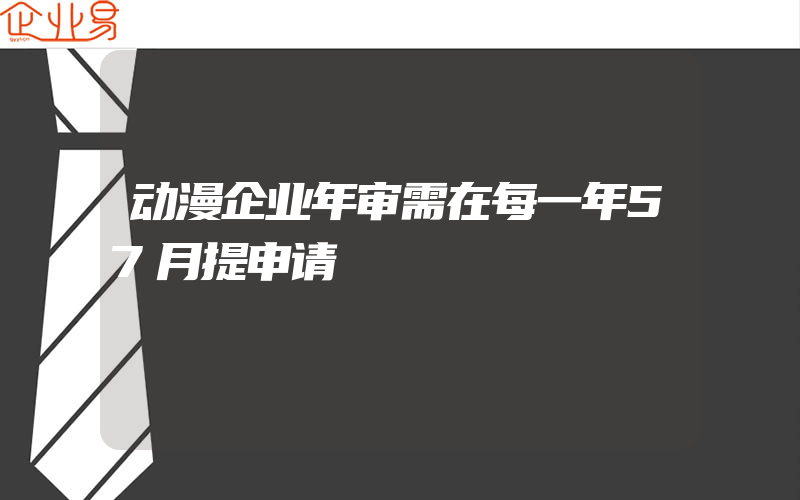 动漫企业年审需在每一年57月提申请