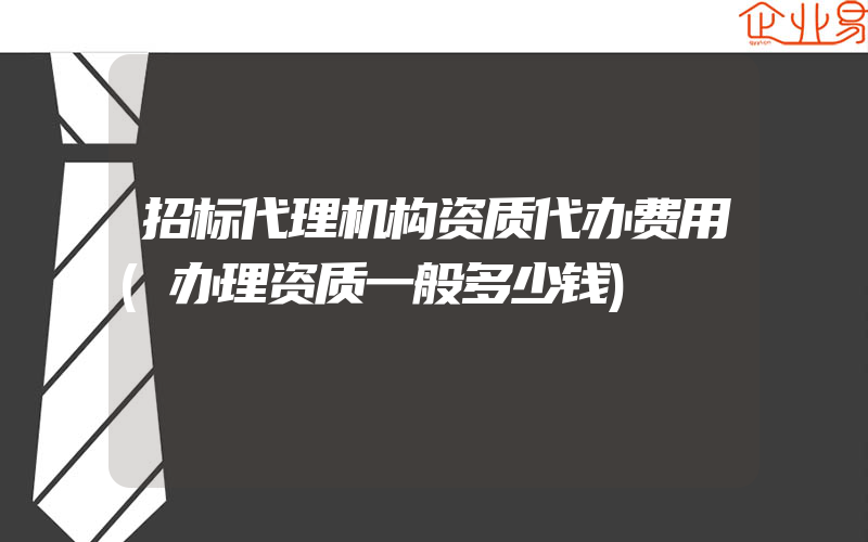 招标代理机构资质代办费用(办理资质一般多少钱)