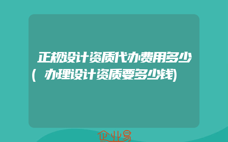 正规设计资质代办费用多少(办理设计资质要多少钱)