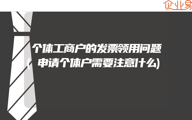 个体工商户的发票领用问题(申请个体户需要注意什么)