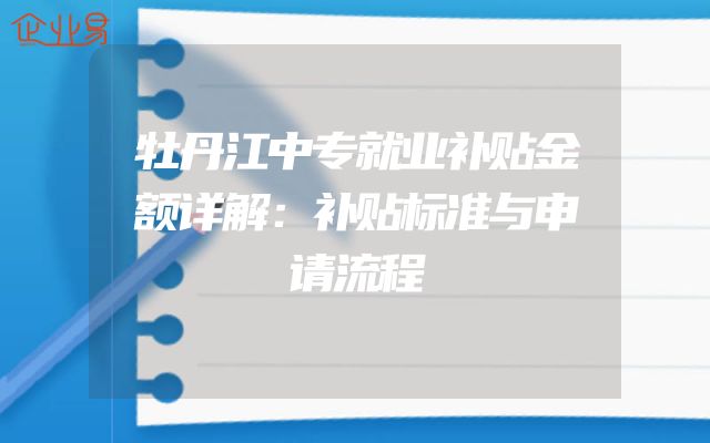 牡丹江中专就业补贴金额详解：补贴标准与申请流程