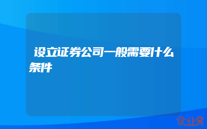 设立证券公司一般需要什么条件