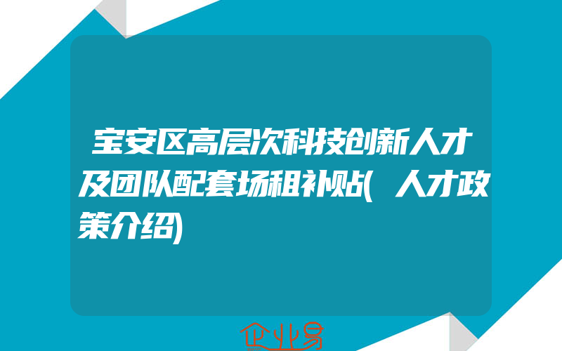 宝安区高层次科技创新人才及团队配套场租补贴(人才政策介绍)