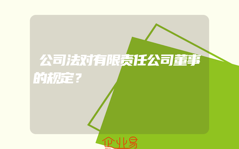 公司法对有限责任公司董事的规定？