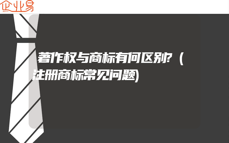 著作权与商标有何区别?(注册商标常见问题)