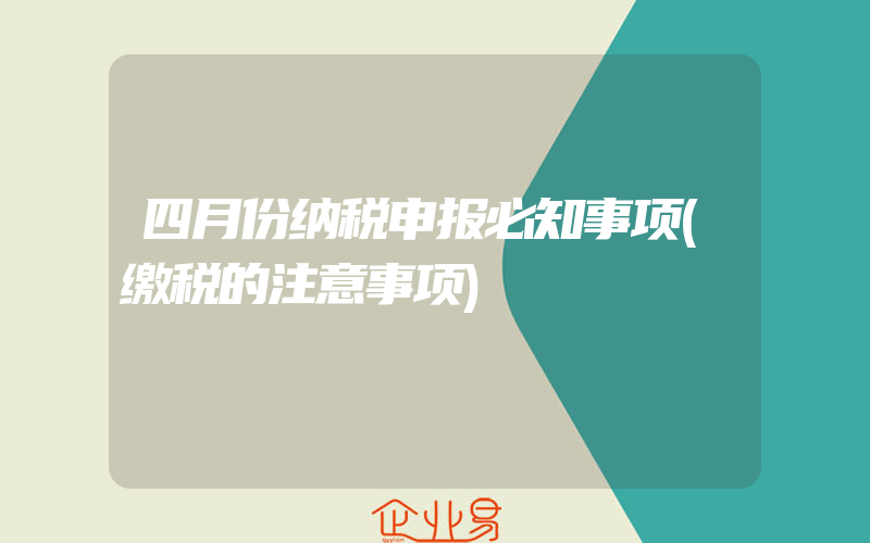 四月份纳税申报必知事项(缴税的注意事项)